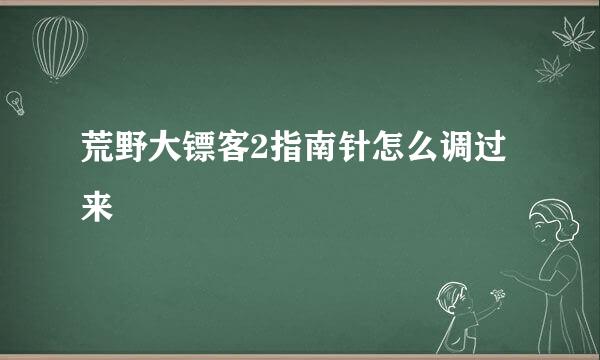 荒野大镖客2指南针怎么调过来