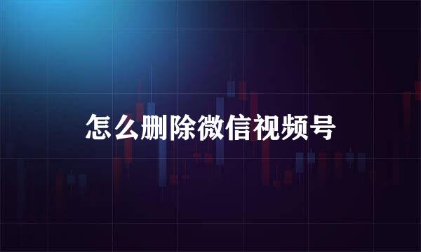 怎么删除微信视频号
