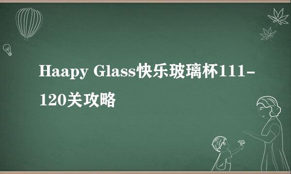 Haapy Glass快乐玻璃杯111-120关攻略