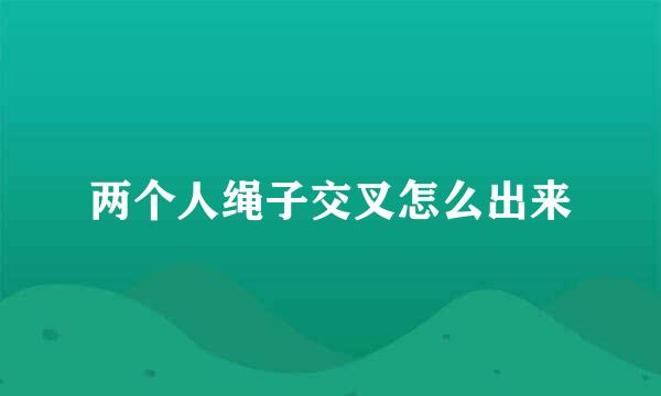 两个人绳子交叉怎么出来