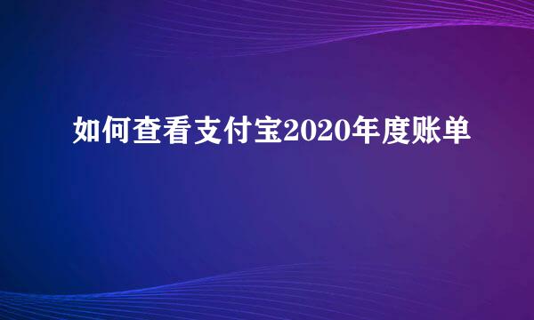 如何查看支付宝2020年度账单