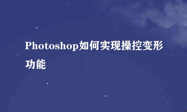 Photoshop如何实现操控变形功能