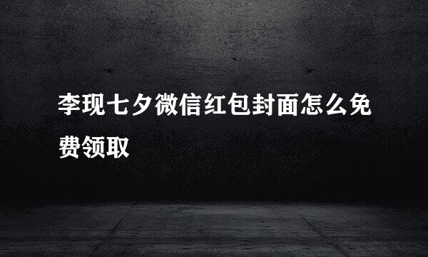 李现七夕微信红包封面怎么免费领取