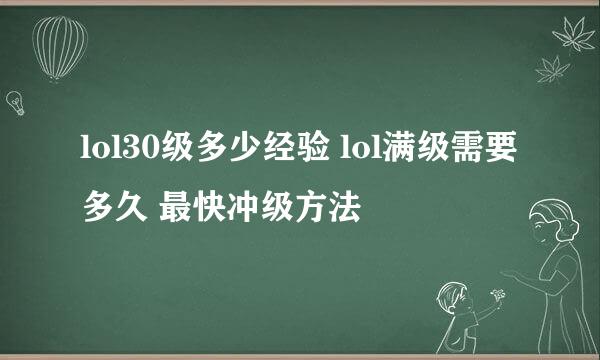 lol30级多少经验 lol满级需要多久 最快冲级方法