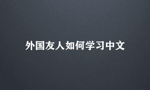 外国友人如何学习中文