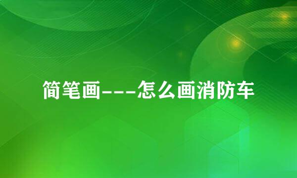 简笔画---怎么画消防车