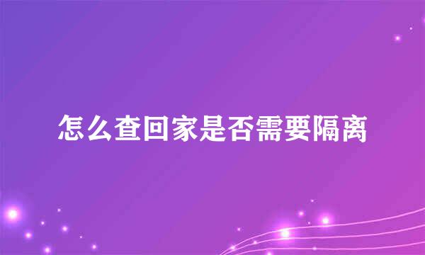 怎么查回家是否需要隔离