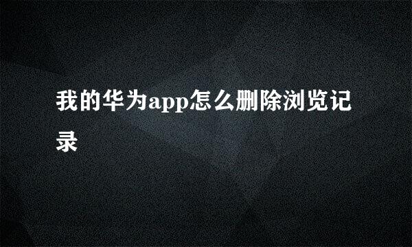 我的华为app怎么删除浏览记录