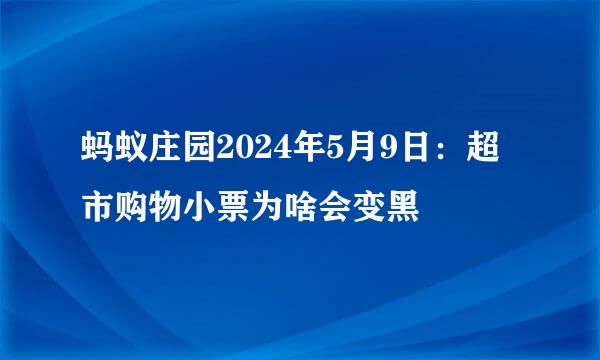 蚂蚁庄园2024年5月9日：超市购物小票为啥会变黑