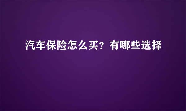 汽车保险怎么买？有哪些选择