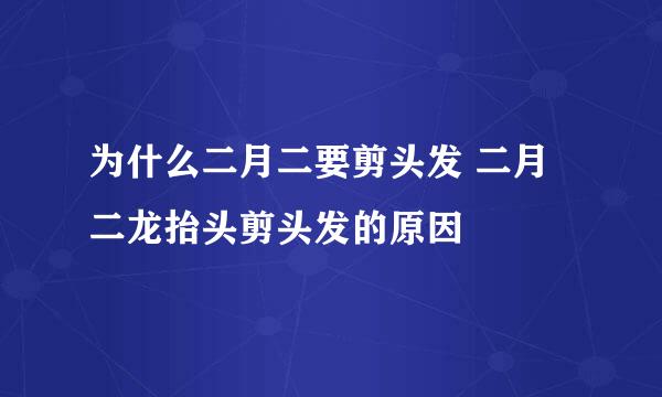 为什么二月二要剪头发 二月二龙抬头剪头发的原因