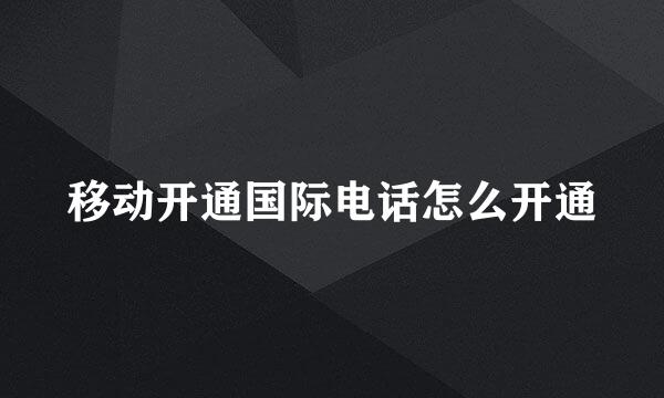 移动开通国际电话怎么开通