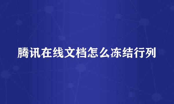 腾讯在线文档怎么冻结行列