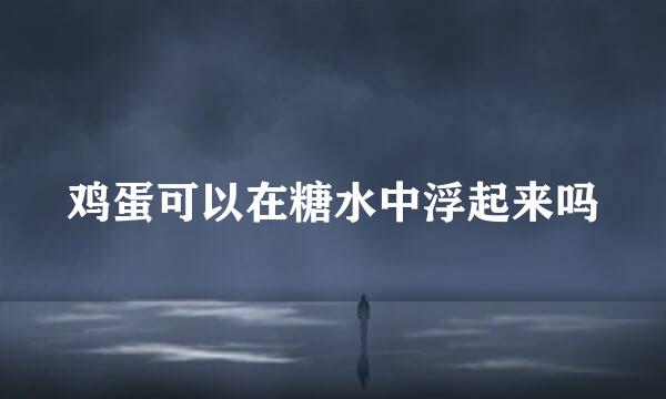 鸡蛋可以在糖水中浮起来吗