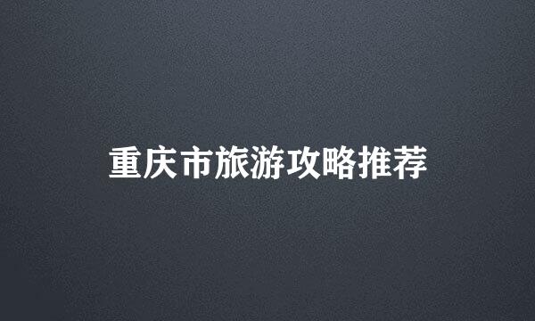 重庆市旅游攻略推荐