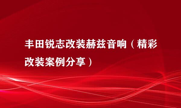 丰田锐志改装赫兹音响（精彩改装案例分享）