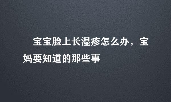 ​宝宝脸上长湿疹怎么办，宝妈要知道的那些事