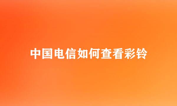 中国电信如何查看彩铃
