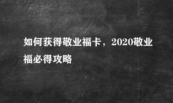 如何获得敬业福卡，2020敬业福必得攻略