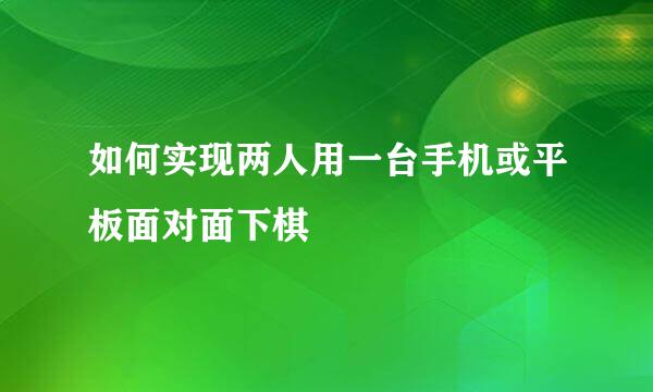 如何实现两人用一台手机或平板面对面下棋