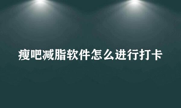 瘦吧减脂软件怎么进行打卡