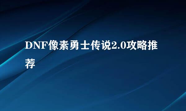 DNF像素勇士传说2.0攻略推荐