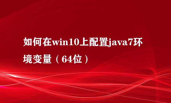 如何在win10上配置java7环境变量（64位）