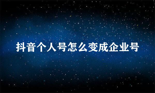 抖音个人号怎么变成企业号