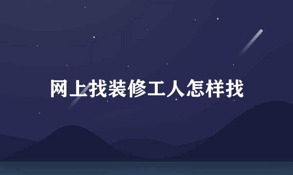 网上找装修工人怎样找