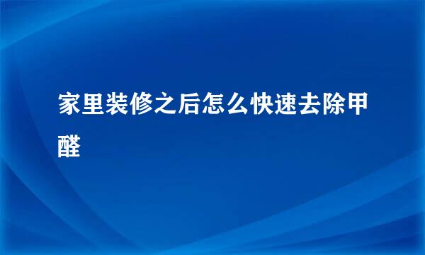 家里装修之后怎么快速去除甲醛