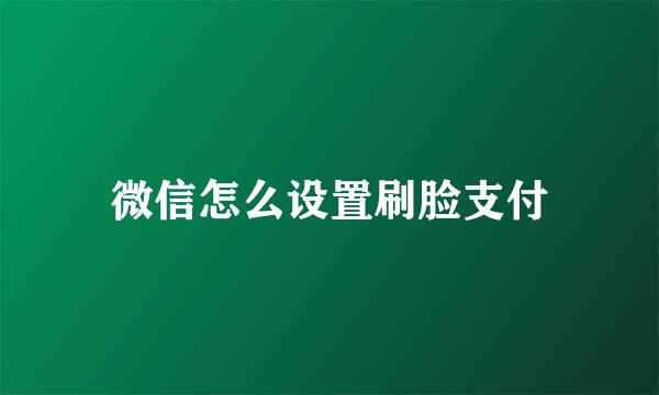 微信怎么设置刷脸支付