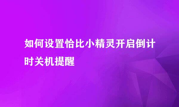 如何设置恰比小精灵开启倒计时关机提醒