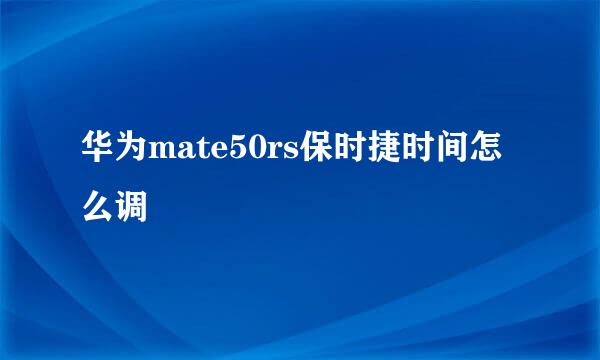 华为mate50rs保时捷时间怎么调