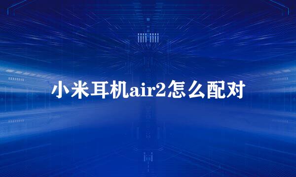 小米耳机air2怎么配对