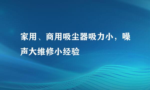 家用、商用吸尘器吸力小，噪声大维修小经验