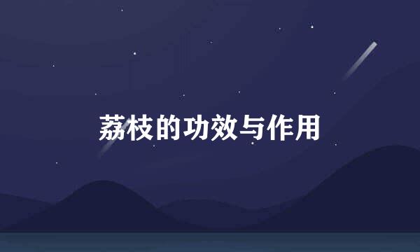 荔枝的功效与作用