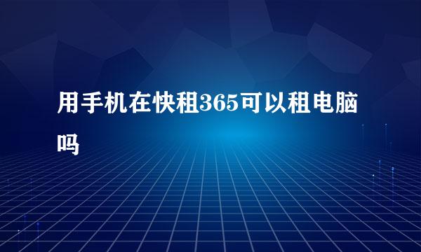 用手机在快租365可以租电脑吗