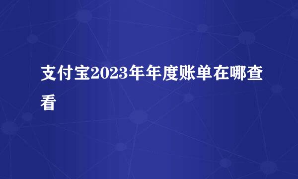 支付宝2023年年度账单在哪查看