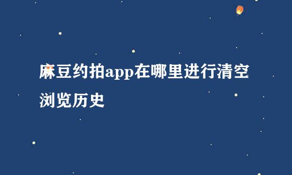 麻豆约拍app在哪里进行清空浏览历史