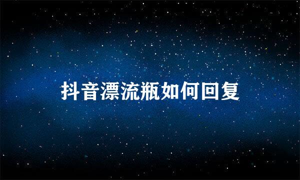 抖音漂流瓶如何回复