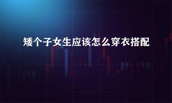 矮个子女生应该怎么穿衣搭配