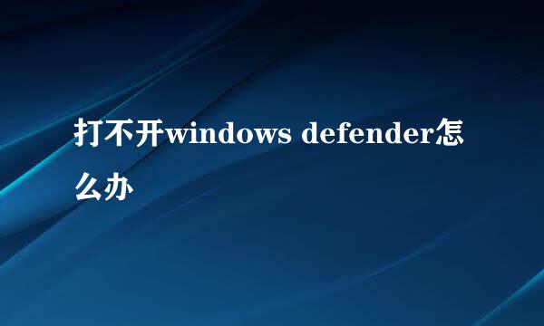 打不开windows defender怎么办