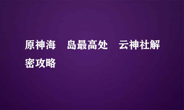 原神海祇岛最高处曚云神社解密攻略