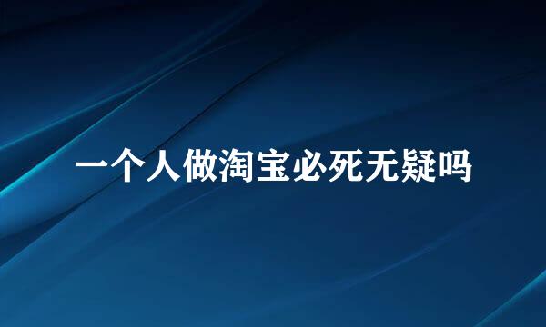 一个人做淘宝必死无疑吗