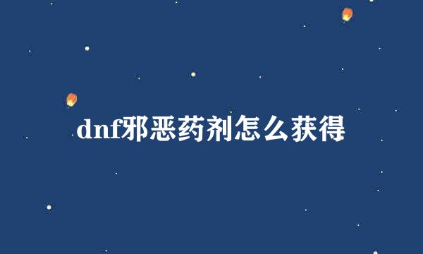 dnf邪恶药剂怎么获得