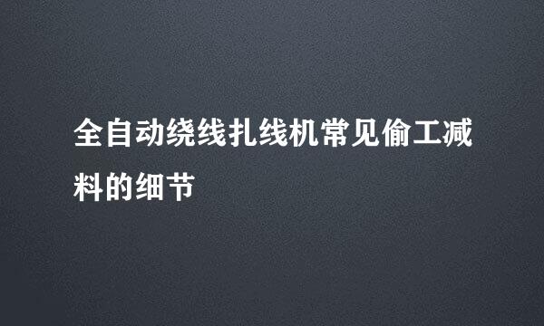 全自动绕线扎线机常见偷工减料的细节