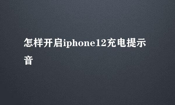 怎样开启iphone12充电提示音