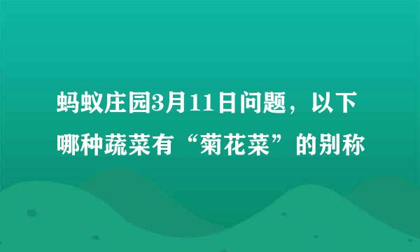 蚂蚁庄园3月11日问题，以下哪种蔬菜有“菊花菜”的别称
