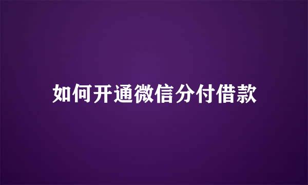 如何开通微信分付借款