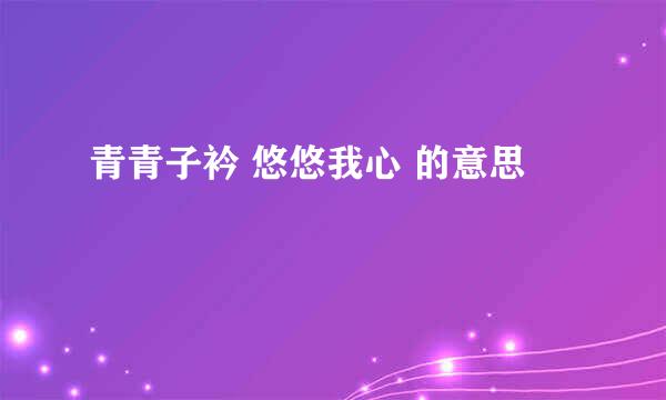 青青子衿 悠悠我心 的意思